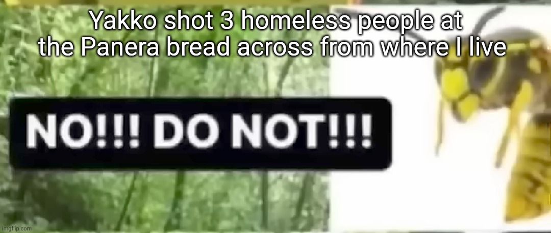 don't | Yakko shot 3 homeless people at the Panera bread across from where I live | image tagged in don't | made w/ Imgflip meme maker