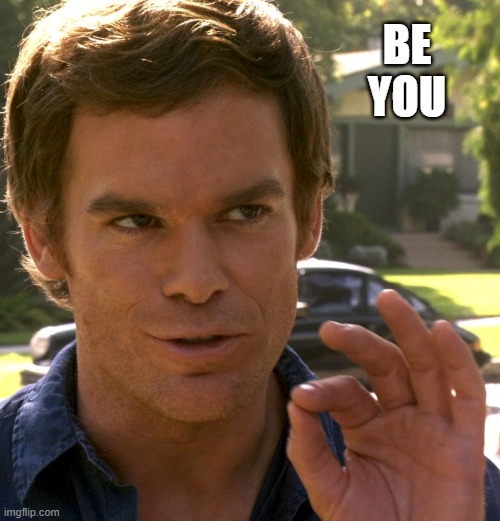 Dexter just right | BE
YOU | image tagged in dexter just right | made w/ Imgflip meme maker