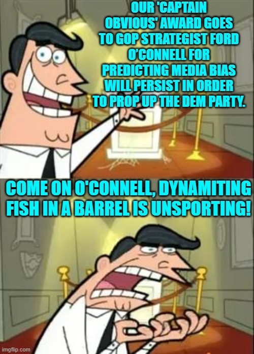 Captain Obvious is going to sue him for patent infringement. | OUR 'CAPTAIN OBVIOUS' AWARD GOES TO GOP STRATEGIST FORD O’CONNELL FOR PREDICTING MEDIA BIAS WILL PERSIST IN ORDER TO PROP UP THE DEM PARTY. COME ON O'CONNELL, DYNAMITING FISH IN A BARREL IS UNSPORTING! | image tagged in this is where i'd put my trophy if i had one | made w/ Imgflip meme maker