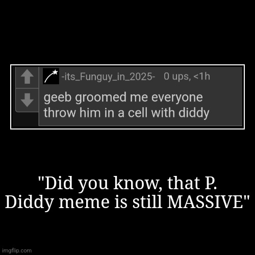 p | "Did you know, that P. Diddy meme is still MASSIVE" | | image tagged in demotivationals | made w/ Imgflip demotivational maker