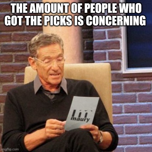 Is he banned yet | THE AMOUNT OF PEOPLE WHO GOT THE PICKS IS CONCERNING | image tagged in memes,maury lie detector | made w/ Imgflip meme maker
