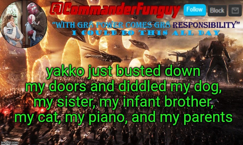 dawn lore | yakko just busted down my doors and diddled my dog, my sister, my infant brother, my cat, my piano, and my parents | image tagged in commanderfunguy announcement template | made w/ Imgflip meme maker