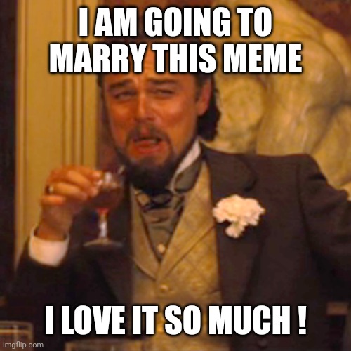 Laughing Leo Meme | I AM GOING TO MARRY THIS MEME I LOVE IT SO MUCH ! | image tagged in memes,laughing leo | made w/ Imgflip meme maker