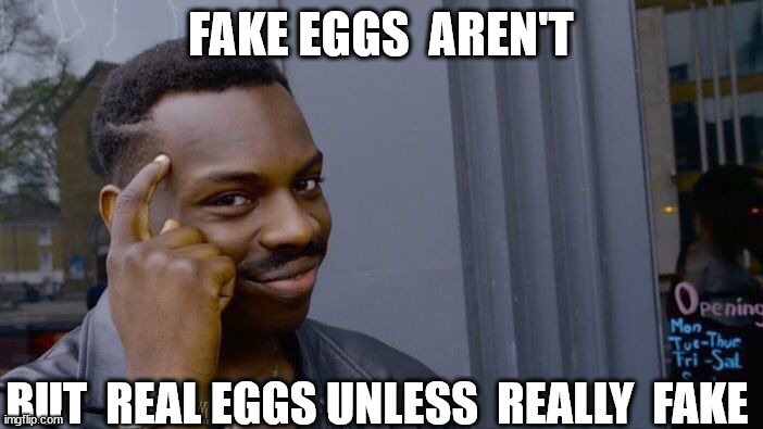 FAKE EGGS  AREN'T BUT  REAL EGGS UNLESS  REALLY  FAKE | image tagged in memes,roll safe think about it | made w/ Imgflip meme maker