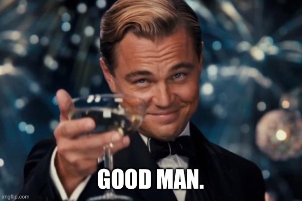 GOOD MAN. | image tagged in memes,leonardo dicaprio cheers | made w/ Imgflip meme maker