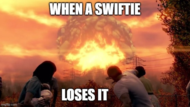 Fallout Nuke | WHEN A SWIFTIE LOSES IT | image tagged in fallout nuke | made w/ Imgflip meme maker