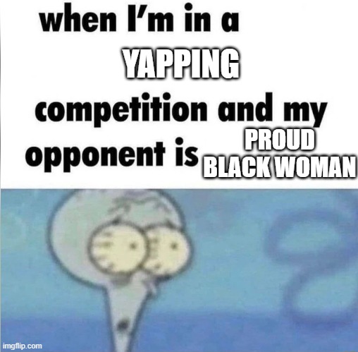 The goal is not to win but to survive | YAPPING; PROUD BLACK WOMAN | image tagged in whe i'm in a competition and my opponent is | made w/ Imgflip meme maker