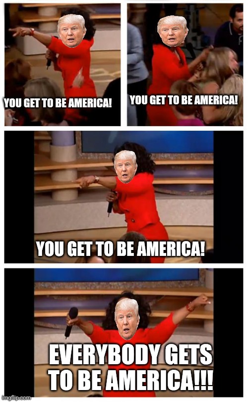 Oprah You Get A Car Everybody Gets A Car | YOU GET TO BE AMERICA! YOU GET TO BE AMERICA! YOU GET TO BE AMERICA! EVERYBODY GETS TO BE AMERICA!!! | image tagged in memes,oprah you get a car everybody gets a car | made w/ Imgflip meme maker