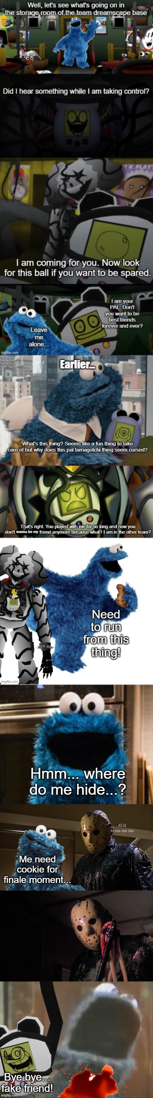 Cookie monster gets killed while sneaking in the dreamscape base (August 14, 2023) | wanna be my; Hmm... where do me hide...? Ki ki ki ma ma ma; Me need cookie for finale moment... Bye bye... fake friend! | made w/ Imgflip meme maker