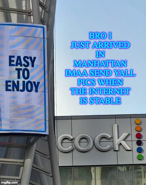 I got pics from the alps | BRO I JUST ARRIVED IN MANHATTAN
IMAA SEND YALL PICS WHEN THE INTERNET IS STABLE | image tagged in easy to enjoy cock | made w/ Imgflip meme maker