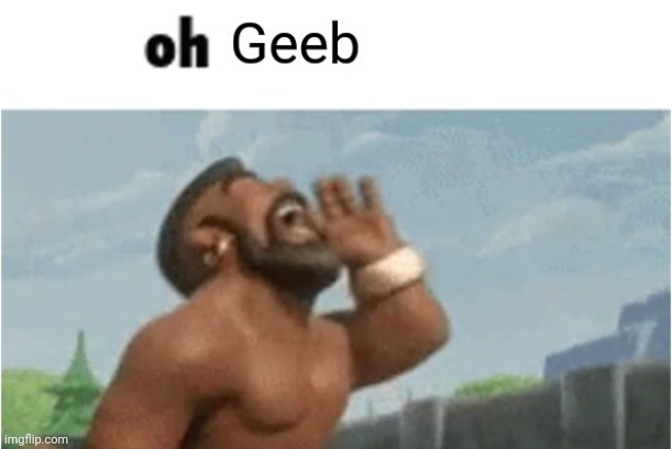 OH GEEB | image tagged in oh geeb | made w/ Imgflip meme maker