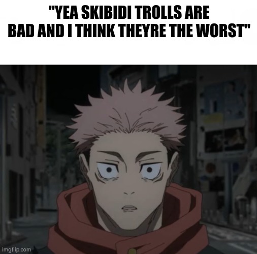 "YEA SKIBIDI TROLLS ARE BAD AND I THINK THEYRE THE WORST" | image tagged in yea bro i love her so much i think she s the one | made w/ Imgflip meme maker