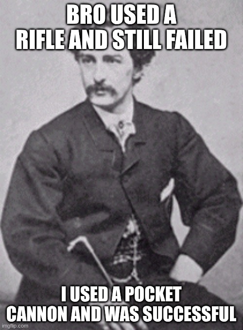 John Wilkes Booth | BRO USED A RIFLE AND STILL FAILED I USED A POCKET CANNON AND WAS SUCCESSFUL | image tagged in john wilkes booth | made w/ Imgflip meme maker