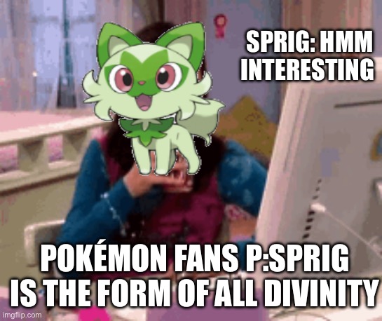 Hmm interesting | SPRIG: HMM INTERESTING; POKÉMON FANS P:SPRIG IS THE FORM OF ALL DIVINITY | image tagged in funny | made w/ Imgflip meme maker