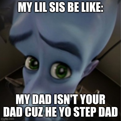 Megamind peeking | MY LIL SIS BE LIKE:; MY DAD ISN'T YOUR DAD CUZ HE YO STEP DAD | image tagged in megamind peeking | made w/ Imgflip meme maker