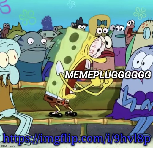 Memeplug time | MEMEPLUGGGGGG; https://imgflip.com/i/9hvl8p | image tagged in sponge bob screaming | made w/ Imgflip meme maker