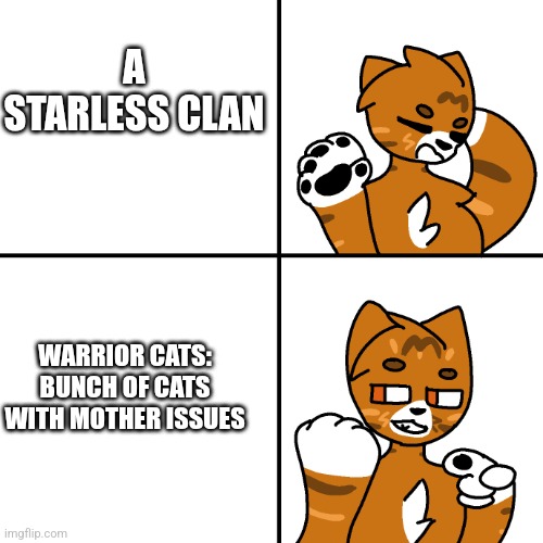 Thunder Drake Meme | A STARLESS CLAN; WARRIOR CATS: BUNCH OF CATS WITH MOTHER ISSUES | image tagged in thunder drake meme | made w/ Imgflip meme maker