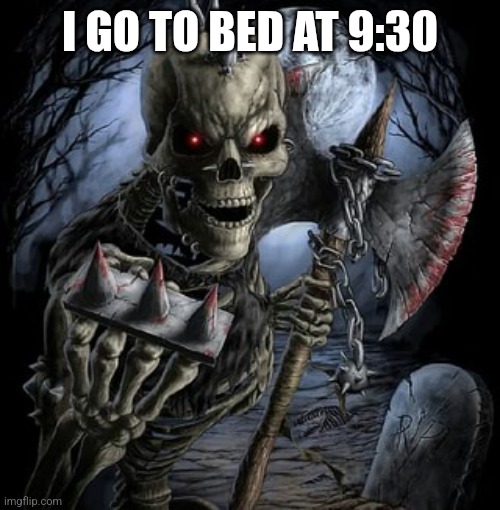 badass skeleton | I GO TO BED AT 9:30 | image tagged in badass skeleton | made w/ Imgflip meme maker