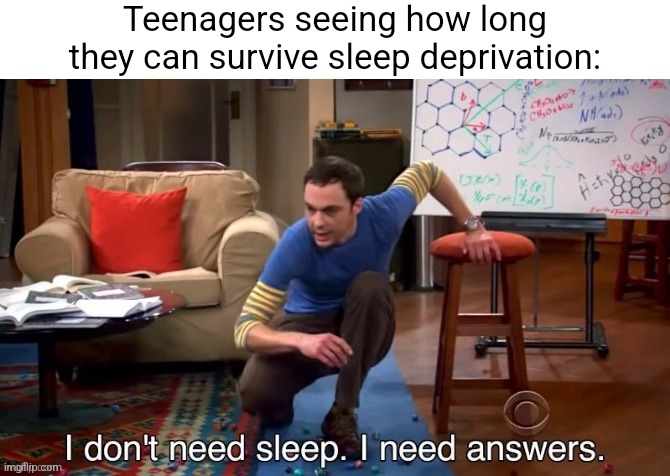 Delaying the horrors of puberty one on one. | Teenagers seeing how long they can survive sleep deprivation: | image tagged in i dont need sleep i need answers | made w/ Imgflip meme maker