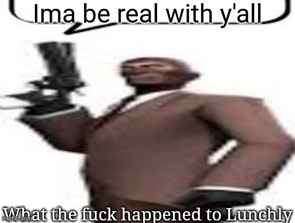 Tf2 spy | Ima be real with y'all; What the fuck happened to Lunchly | image tagged in tf2 spy,memes,msmg | made w/ Imgflip meme maker