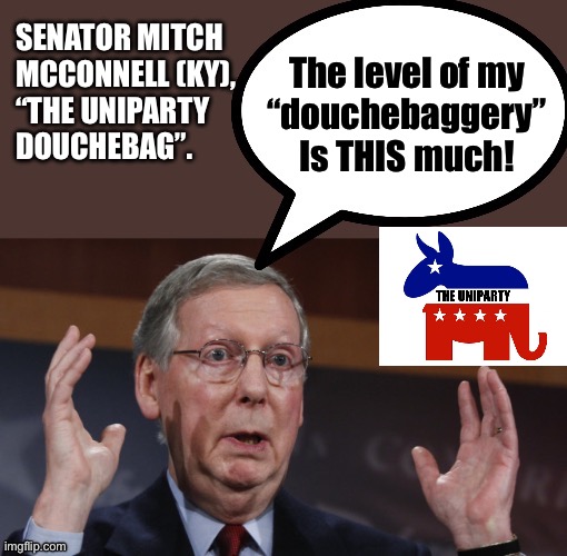 SENATOR MITCH
MCCONNELL (KY),
“THE UNIPARTY 
DOUCHEBAG”. The level of my
“douchebaggery”
Is THIS much! | made w/ Imgflip meme maker