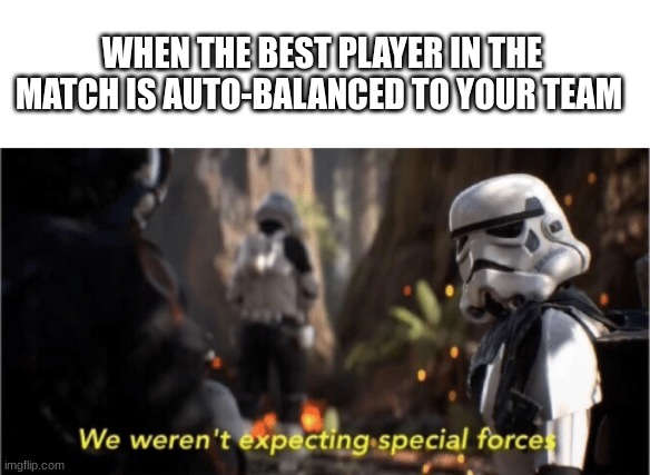 cant think of a title its 10 pm | WHEN THE BEST PLAYER IN THE MATCH IS AUTO-BALANCED TO YOUR TEAM | image tagged in we weren't expecting special forces | made w/ Imgflip meme maker