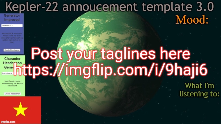 Kepler-22b annoucement template 3.0 | Post your taglines here
https://imgflip.com/i/9haji6 | image tagged in kepler-22b annoucement template 3 0,memes,tagline,msmg | made w/ Imgflip meme maker