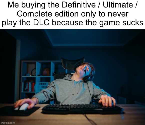 Me buying the Definitive / Ultimate /
Complete edition only to never
play the DLC because the game sucks | made w/ Imgflip meme maker