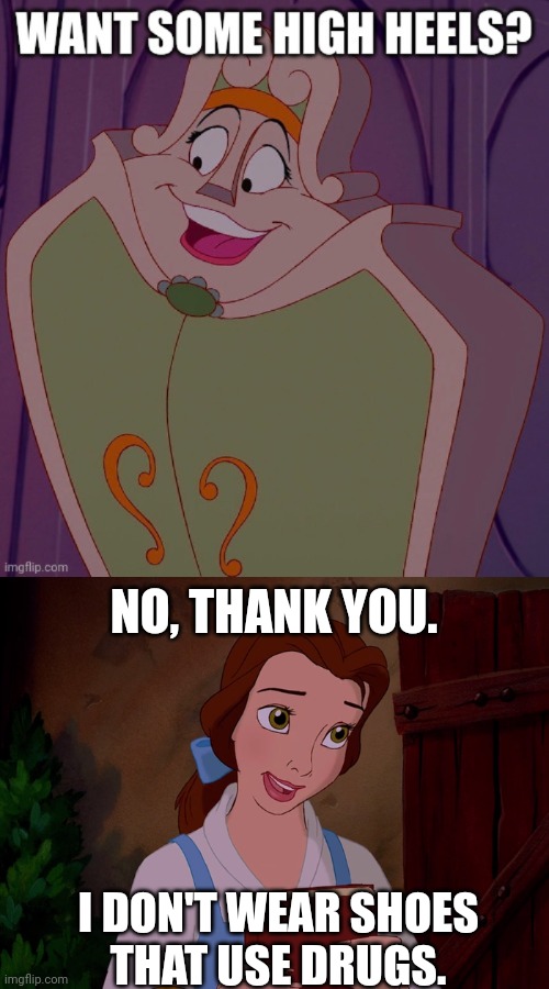 Why Belle doesn't wear high heels | NO, THANK YOU. I DON'T WEAR SHOES
THAT USE DRUGS. | image tagged in wardrobe,beauty and the beast,belle,high heels,disney princess,wordplay | made w/ Imgflip meme maker