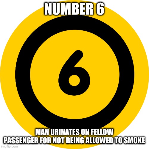 Number 6 | NUMBER 6; MAN URINATES ON FELLOW PASSENGER FOR NOT BEING ALLOWED TO SMOKE | image tagged in number 6 rating | made w/ Imgflip meme maker