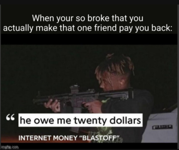 pay up that cash you owe me | image tagged in bro,twenty dollars,so true,funny,juice wrld,money | made w/ Imgflip meme maker