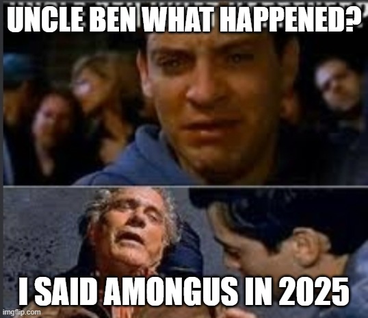 Uncle Ben, that meme is dead | UNCLE BEN WHAT HAPPENED? I SAID AMONGUS IN 2025 | image tagged in uncle ben what happened,among us,dead memes | made w/ Imgflip meme maker