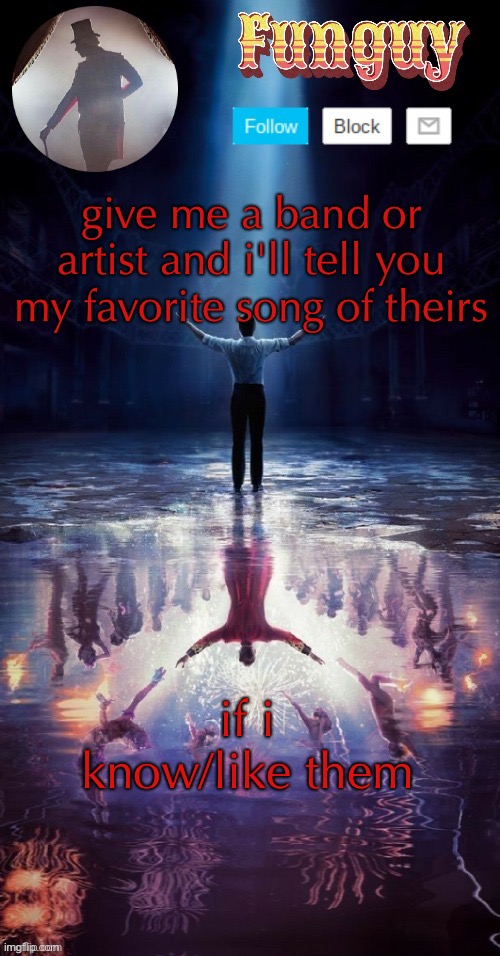 hi | give me a band or artist and i'll tell you my favorite song of theirs; if i know/like them | image tagged in funguy greatest showman template thx yachi | made w/ Imgflip meme maker