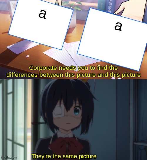 They're the same picture | a; a | image tagged in they're the same picture | made w/ Imgflip meme maker