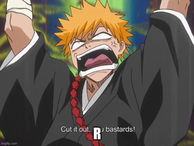 Cut it out, you bastards! | R | image tagged in cut it out you bastards | made w/ Imgflip meme maker