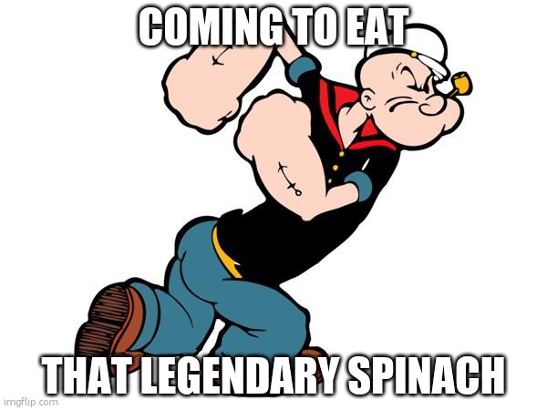 Popeye | COMING TO EAT THAT LEGENDARY SPINACH | image tagged in popeye | made w/ Imgflip meme maker