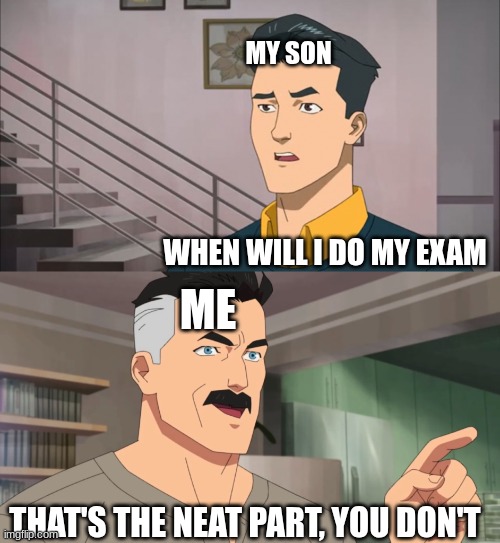 you don't | MY SON; WHEN WILL I DO MY EXAM; ME; THAT'S THE NEAT PART, YOU DON'T | image tagged in that's the neat part you don't | made w/ Imgflip meme maker