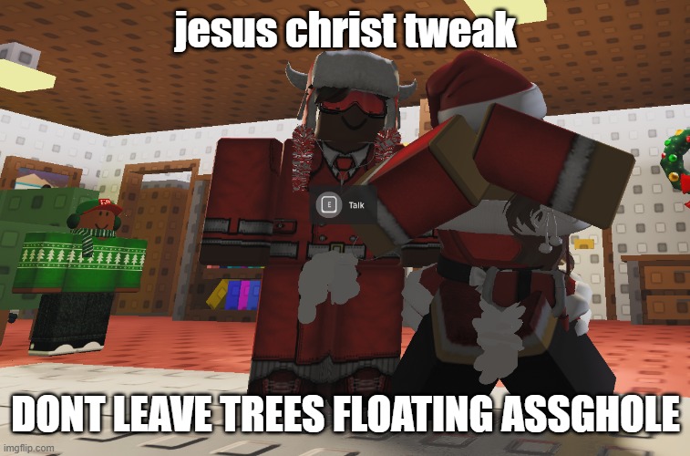 Ultimate Town Sandbox core. | jesus christ tweak; DONT LEAVE TREES FLOATING ASSGHOLE | image tagged in ultimate town sandbox core | made w/ Imgflip meme maker