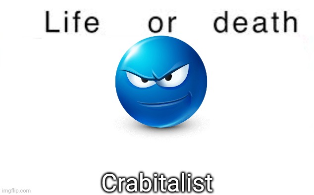 Life or death | Crabitalist | image tagged in life or death,memes,msmg | made w/ Imgflip meme maker