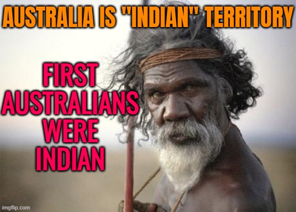 First Australians Were Indian | AUSTRALIA IS "INDIAN" TERRITORY; FIRST
AUSTRALIANS
WERE
INDIAN | image tagged in aboriginal,australia,australians,human race,genetics,india | made w/ Imgflip meme maker