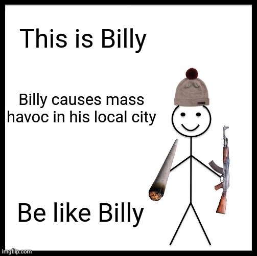 Bill the terrorist | This is Billy; Billy causes mass havoc in his local city; Be like Billy | image tagged in memes,be like bill | made w/ Imgflip meme maker