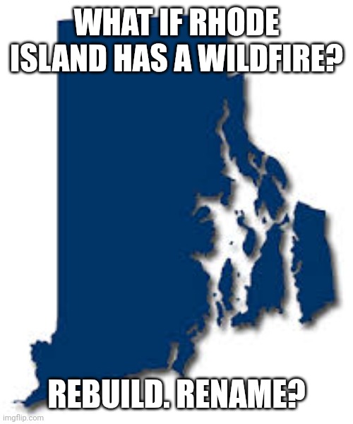 These Are The Lawyers | WHAT IF RHODE ISLAND HAS A WILDFIRE? REBUILD. RENAME? | image tagged in rhode island | made w/ Imgflip meme maker