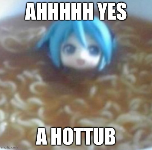 mikudayo drowns in noodles | AHHHHH YES; A HOTTUB | image tagged in mikudayo drowns in noodles | made w/ Imgflip meme maker