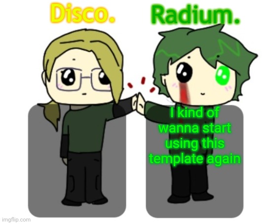 Disco. and Radium. shared announcement template | I kind of wanna start using this template again | image tagged in disco and radium shared announcement template | made w/ Imgflip meme maker