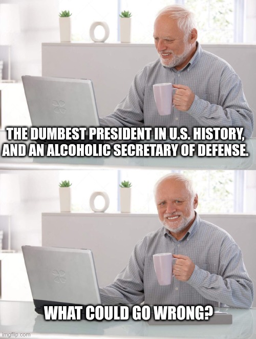 What could go wrong | THE DUMBEST PRESIDENT IN U.S. HISTORY, AND AN ALCOHOLIC SECRETARY OF DEFENSE. WHAT COULD GO WRONG? | image tagged in trump,hegseth,moron,alcoholic,maga,fascists | made w/ Imgflip meme maker