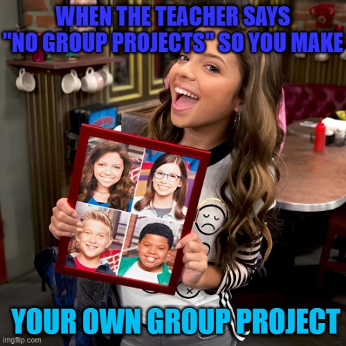 group project | WHEN THE TEACHER SAYS "NO GROUP PROJECTS" SO YOU MAKE; YOUR OWN GROUP PROJECT | image tagged in memes | made w/ Imgflip meme maker