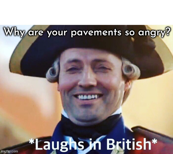 Laughs In British | Why are your pavements so angry? | image tagged in laughs in british | made w/ Imgflip meme maker