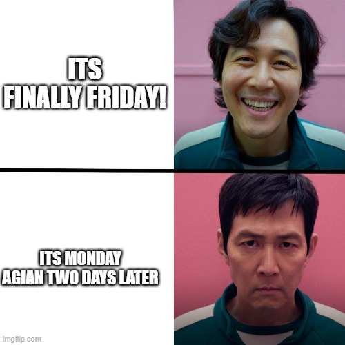 Squid Game (Season 1 vs Season 2) | ITS FINALLY FRIDAY! ITS MONDAY AGIAN TWO DAYS LATER | image tagged in squid game season 1 vs season 2 | made w/ Imgflip meme maker