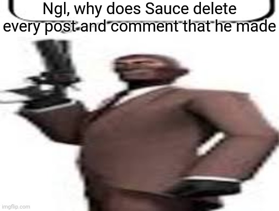 Tf2 spy | Ngl, why does Sauce delete every post and comment that he made | image tagged in tf2 spy,memes,msmg | made w/ Imgflip meme maker