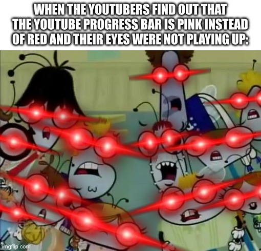 That was the one update we NEVER wanted | WHEN THE YOUTUBERS FIND OUT THAT THE YOUTUBE PROGRESS BAR IS PINK INSTEAD OF RED AND THEIR EYES WERE NOT PLAYING UP: | image tagged in group of flies 8,youtube,pink,2024,in living color,laser eyes | made w/ Imgflip meme maker